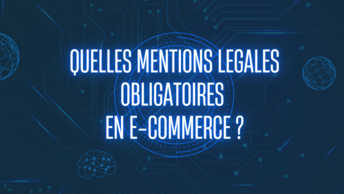 Quelles sont les mentions légales obligatoires pour un site e-commerce ?