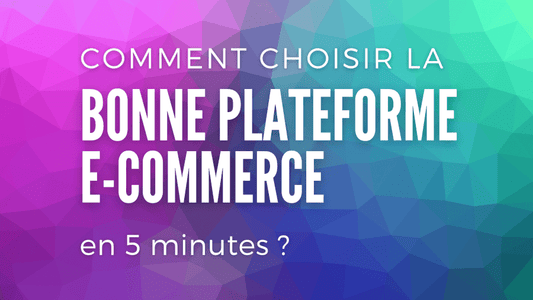 Comment choisir la bonne plateforme E-commerce en 5 minutes ?